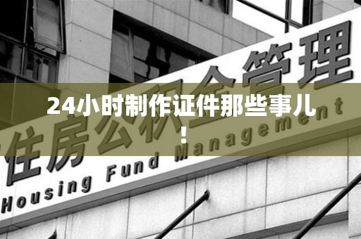丰泽24小时制作证件那些事儿！