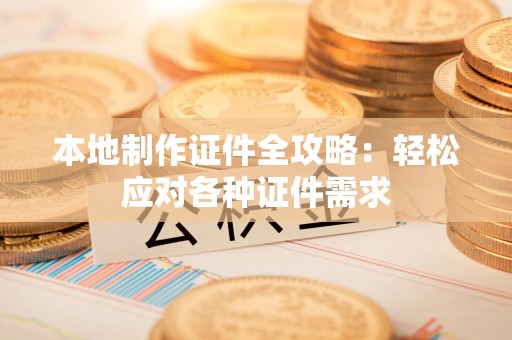 丰泽本地制作证件全攻略:轻松应对各种证件需求 丰泽本地制作证件全攻略:轻松应对各种证件需求